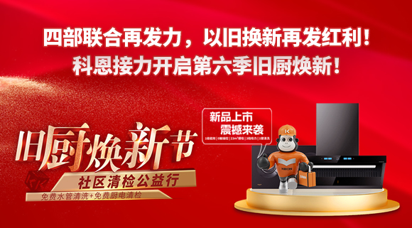 四部聯合再發力，以舊換新再發紅利！科恩接力開啟第六季舊廚煥新！